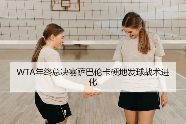 WTA年终总决赛萨巴伦卡硬地发球战术进化